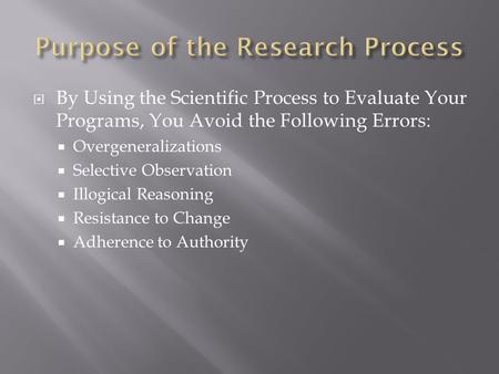  By Using the Scientific Process to Evaluate Your Programs, You Avoid the Following Errors:  Overgeneralizations  Selective Observation  Illogical.