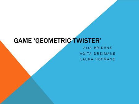 GAME ‘GEOMETRIC TWISTER’ AIJA PRIDĀNE AGITA DREIMANE LAURA HOFMANE.