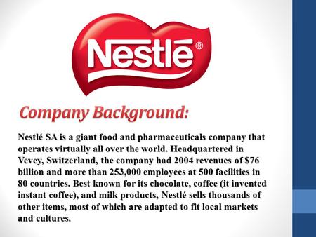 Company Background: Nestlé SA is a giant food and pharmaceuticals company that operates virtually all over the world. Headquartered in Vevey, Switzerland,