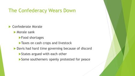 The Confederacy Wears Down  Confederate Morale  Morale sank  Food shortages  Taxes on cash crops and livestock  Davis had hard time governing because.