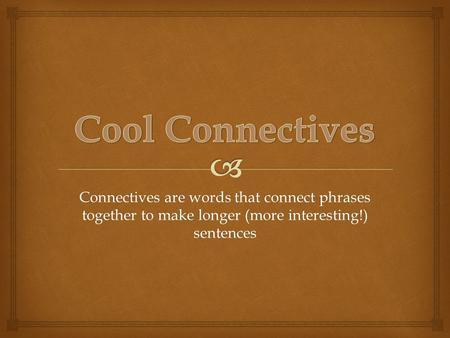 Connectives are words that connect phrases together to make longer (more interesting!) sentences.