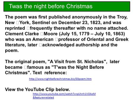 The poem was first published anonymously in the Troy, New York, Sentinel on December 23, 1823, and was reprinted frequently thereafter with no name attached.