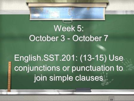 Week 5: October 3 - October 7 English.SST.201: (13-15) Use conjunctions or punctuation to join simple clauses.