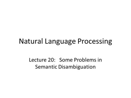 Natural Language Processing Lecture 20: Some Problems in Semantic Disambiguation.