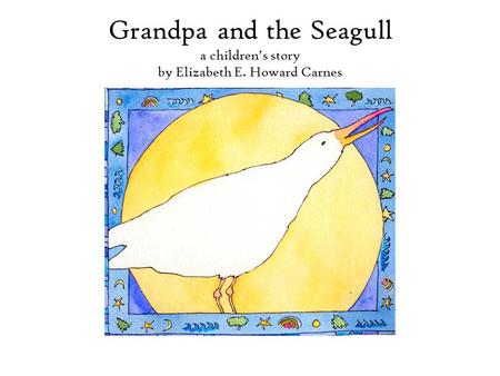 Grandpa and the Seagull a children’s story by Elizabeth E. Howard Carnes.