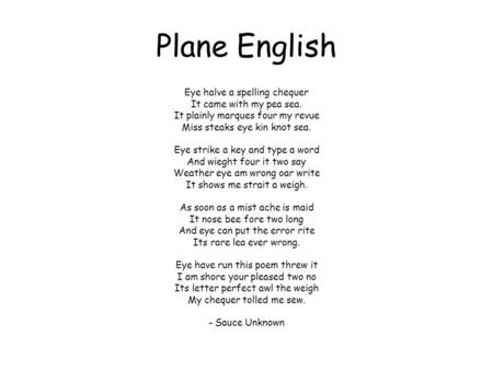 Plane English Eye halve a spelling chequer It came with my pea sea. It plainly marques four my revue Miss steaks eye kin knot sea. Eye strike a key and.