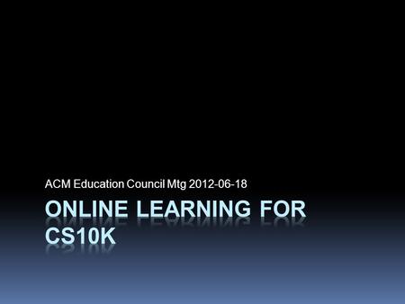 ACM Education Council Mtg 2012-06-18. 2 / 6 CS10K Breakout ACM Ed Council CS10K Question  Delivery CS10K course or CS10K PD?  Both!  However, students.