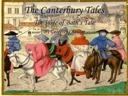 The Canterbury Tales The Wife of Bath’s Tale By Geoffrey Chaucer.