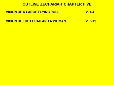 OUTLINE ZECHARIAH CHAPTER FIVE VISION OF A LARGE FLYING ROLLV. 1-4 VISION OF THE EPHAH AND A WOMAN V. 5-11.