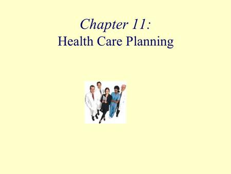 Chapter 11: Health Care Planning. Objectives Identify the major sources of health care plans. Describe the major types of coverage provided by health.