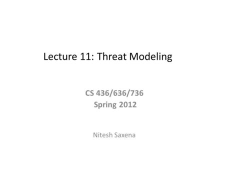 Lecture 11: Threat Modeling CS 436/636/736 Spring 2012 Nitesh Saxena.