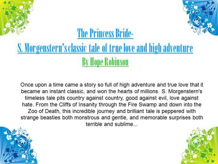 The Princess Bride- S. Morgenstern's classic tale of true love and high adventure By Hope Robinson Once upon a time came a story so full of high adventure.