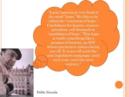 Pablo Neruda “Latin America is very fond of the word “hope.” We like to be called the “continent of hope.” Candidates for deputy, senator, president, call.