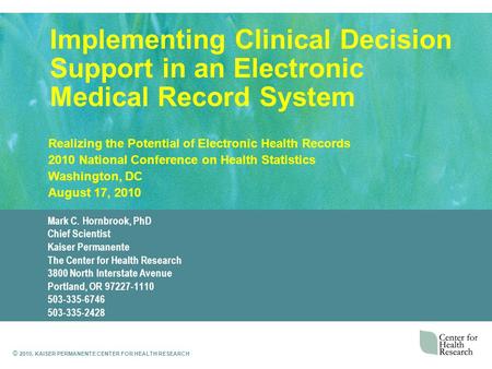© 2010, KAISER PERMANENTE CENTER FOR HEALTH RESEARCH Implementing Clinical Decision Support in an Electronic Medical Record System Mark C. Hornbrook, PhD.