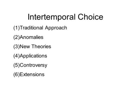 Intertemporal Choice (1)Traditional Approach (2)Anomalies (3)New Theories (4)Applications (5)Controversy (6)Extensions.