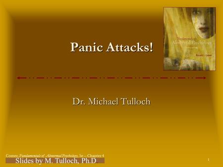 1 Comer, Fundamentals of Abnormal Psychology, 5e – Chapter 4 Slides & Handouts by Karen Clay Rhines, Ph.D. Panic Attacks! Dr. Michael Tulloch Slides by.