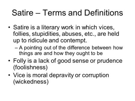 Satire – Terms and Definitions Satire is a literary work in which vices, follies, stupidities, abuses, etc., are held up to ridicule and contempt. –A–A.