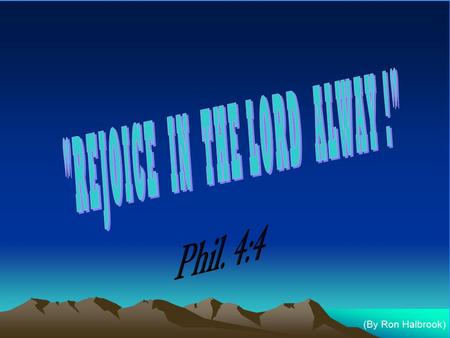 (By Ron Halbrook). Phil. 4:4 “Rejoice in the Lord alway: and again I say, Rejoice.” Intro. 1. Joy, Rejoicing: A Keynote of Letter 2. True, Spiritual,