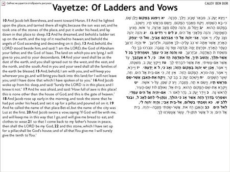 Vayetze: Of Ladders and Vows CALEV BEN DOR י וַיֵּצֵא יַעֲקֹב, מִבְּאֵר שָׁבַע; וַיֵּלֶךְ, חָרָנָה. יא וַיִּפְגַּע בַּמָּקוֹם וַיָּלֶן שָׁם, כִּי-בָא הַשֶּׁמֶשׁ,