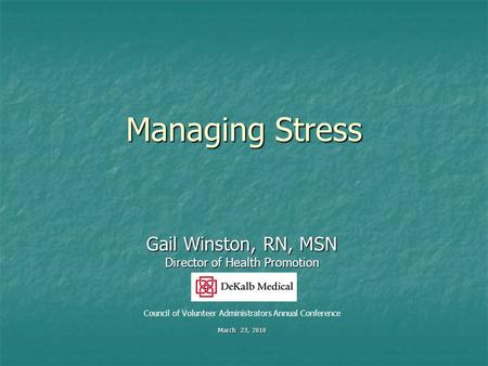 Managing Stress Gail Winston, RN, MSN Director of Health Promotion Council of Volunteer Administrators Annual Conference March 23, 2010.