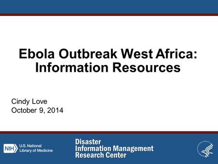 Ebola Outbreak West Africa: Information Resources Cindy Love October 9, 2014.