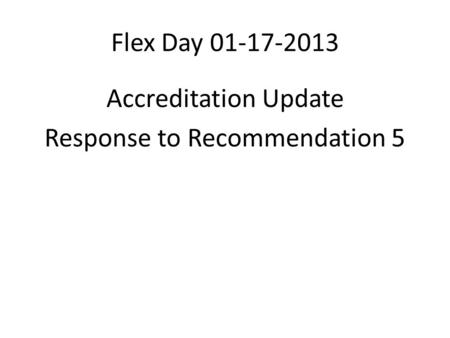 Flex Day 01-17-2013 Accreditation Update Response to Recommendation 5.