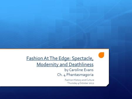 Fashion At The Edge: Spectacle, Modernity and Deathliness by Caroline Evans Ch. 4 Phantasmagoria Fashion History and Culture Thursday 4 October 2012.