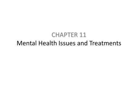 CHAPTER 11 CHAPTER 11 Mental Health Issues and Treatments.