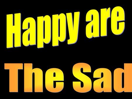 Introduction How can the sad be happy? We would expect Jesus to say, “Happy are those who laugh and have a good time.” But it is another paradox where.