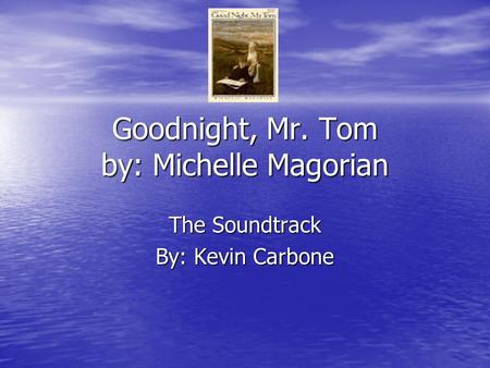 Goodnight, Mr. Tom by: Michelle Magorian The Soundtrack By: Kevin Carbone.