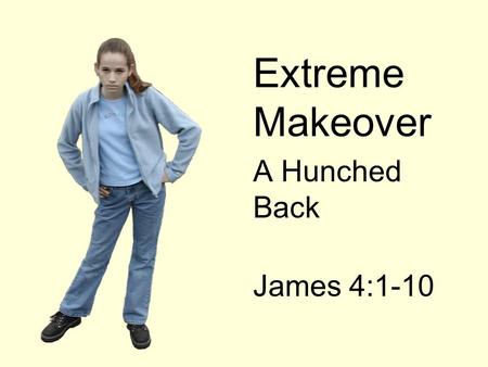 Extreme Makeover A Hunched Back James 4:1-10.