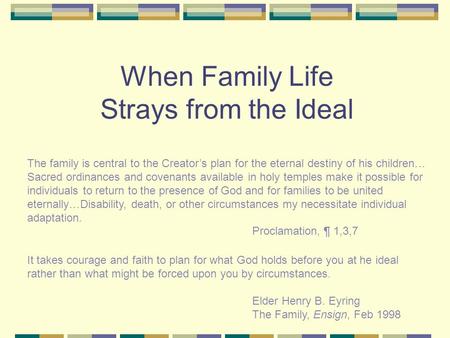 When Family Life Strays from the Ideal The family is central to the Creator’s plan for the eternal destiny of his children… Sacred ordinances and covenants.