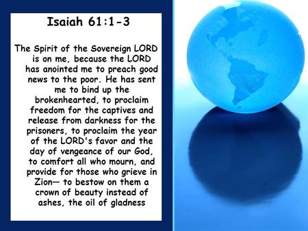 Isaiah 61:1-3 The Spirit of the Sovereign LORD is on me, because the LORD has anointed me to preach good news to the poor. He has sent me to bind up the.