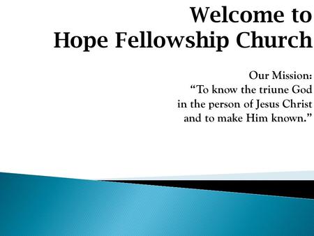 Welcome to Hope Fellowship Church Our Mission: “To know the triune God in the person of Jesus Christ and to make Him known.”