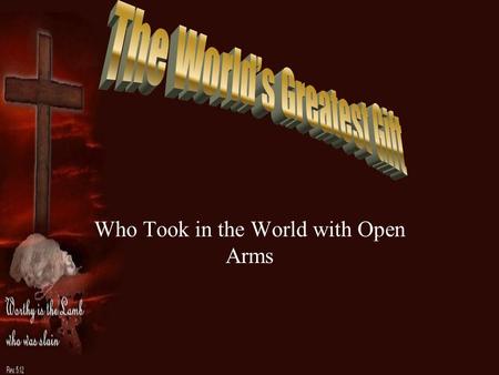 Who Took in the World with Open Arms. Christ Messiah Alpha and Omega Lord Messiah The Lamb of God A Carpenter A Teacher A King A Servant A Sacrifice A.