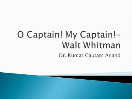 Dr. Kumar Gautam Anand.  It is an elegy written to honor the death of Abraham Lincoln.  The poem is a symbolic representation of heart felt agony over.