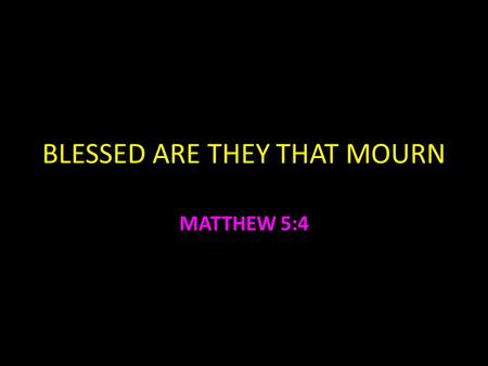 BLESSED ARE THEY THAT MOURN MATTHEW 5:4. Blessed are they that mourn – Matt. 5:4 Ezekiel 9:1-11 sorrow can save your life 2 Cor. 7:9-11 worldly sorrow.