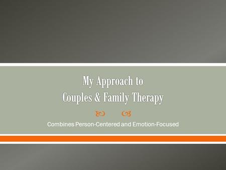  Combines Person-Centered and Emotion-Focused.  A PhD in clinical psychology once told me he did not study couples and family counseling because it.