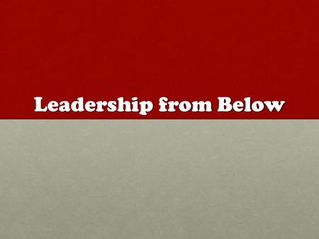 Leadership from Below. Mathew 7: 24-27 “Therefore everyone who hears these words of mine & puts them into practice is like a wise man who built his house.