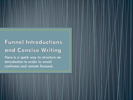 Here is a quick way to structure an introduction in order to avoid confusion and remain focused.