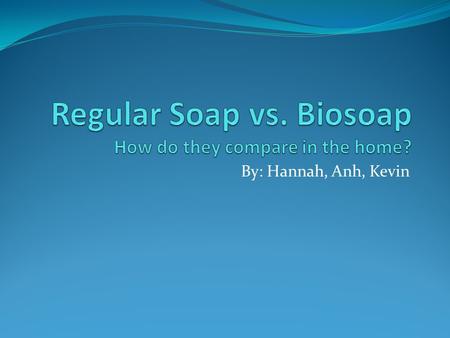 By: Hannah, Anh, Kevin. We hypothesize that Biosoap will kill the same amount germs as regular soap. Variables that we’re testing: Leah’s Toy Human hands.