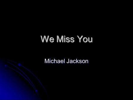 We Miss You Michael Jackson. Micheal Joesph Jackosn you will be greatly missed all over the world and my deepest and sencerist sorry go out to the Jacksson.