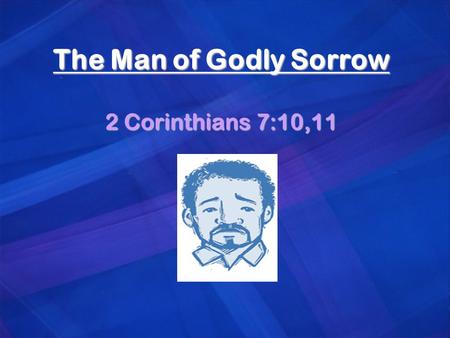 The Man of Godly Sorrow 2 Corinthians 7:10,11. Godly Sorrow Leads to Repentance It is a joyful occasion when an erring Christian returns to the Lord.It.