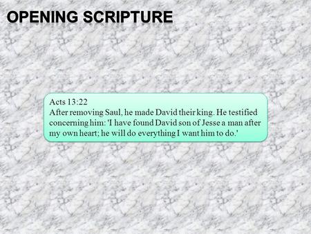 Acts 13:22 After removing Saul, he made David their king. He testified concerning him: 'I have found David son of Jesse a man after my own heart; he will.