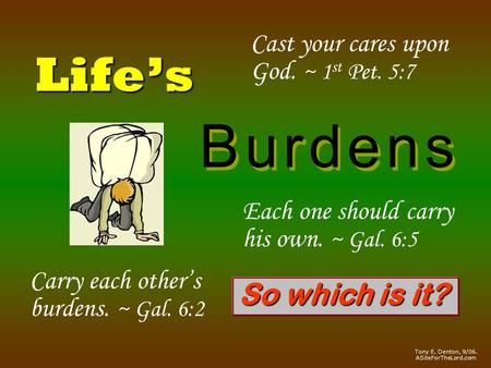 Life’s B u r d e n sB u r d e n s B u r d e n sB u r d e n s Cast your cares upon God. ~ 1 st Pet. 5:7 Carry each other’s burdens. ~ Gal. 6:2 Each one.