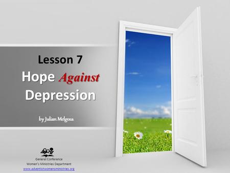 Hope Against Depression Lesson 7 Hope Against Depression General Conference Women’s Ministries Department www.adventistwomensministries.org by Julian Melgosa.