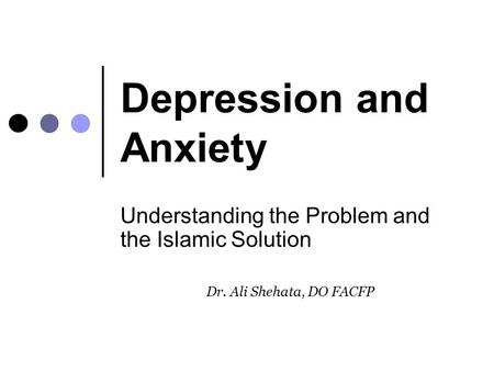 Depression and Anxiety Understanding the Problem and the Islamic Solution Dr. Ali Shehata, DO FACFP.