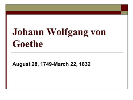 Johann Wolfgang von Goethe August 28, 1749-March 22, 1832.