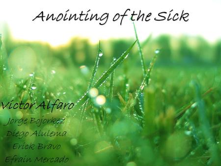 Anointing of the Sick Victor Alfaro Jorge Bojorkez Diego Alulema Erick Bravo Efrain Mercado.