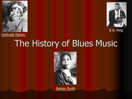 The History of Blues Music B.B. King Bessie Smith Gertrude Rainey.